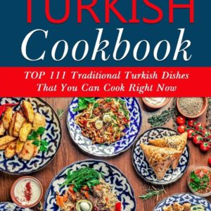 Ultimate Turkish Cookbook: TOP 111 Traditional Turkish Dishes That You Can Cook Right Now